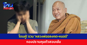 โดนคู่! กองปราบรวบ 'หลวงพ่ออลงกต-หมอบี' คุมตัวสอบเข้ม