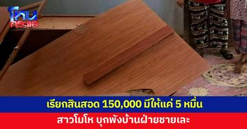 สาวบุกพังบ้านเละ หลังเรียกสินสอด 150,000 ฝ่ายชายมีให้แค่ 50,000  