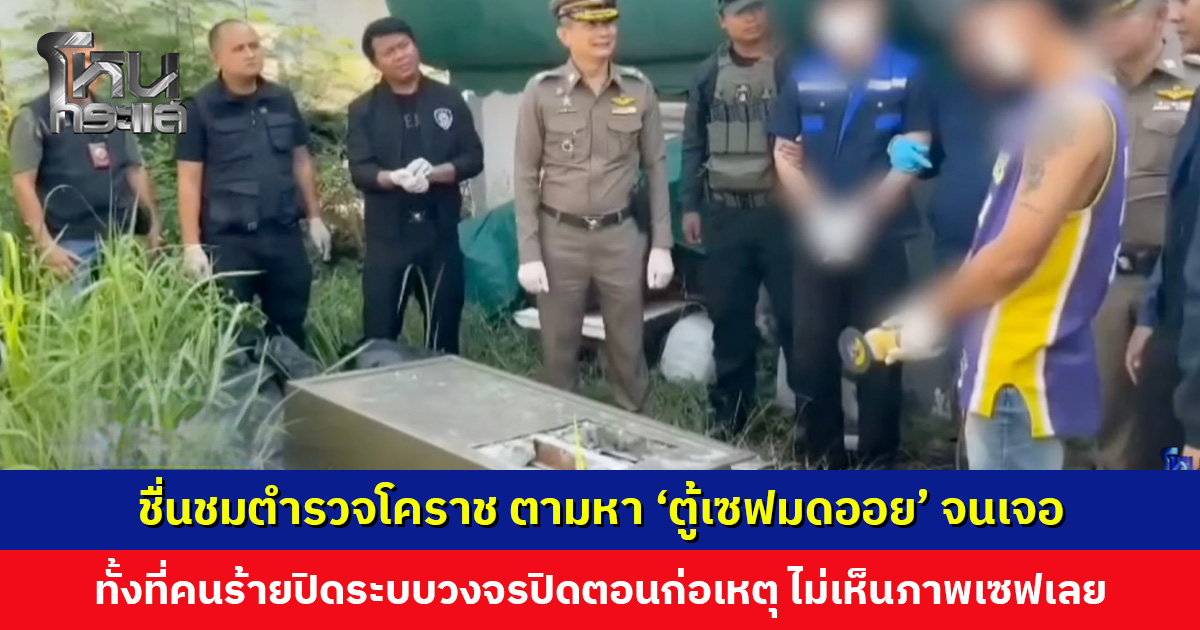 ชื่นชมตำรวจโคราช ตามหา ‘ตู้เซฟมดออย’ จนเจอ ทั้งที่คนร้ายปิดระบบวงจรปิด ไม่เห็นภาพตู้เซฟเลย