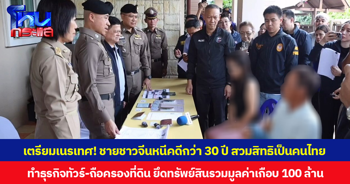 เตรียมเนรเทศ! ชายชาวจีนหนีคดีกว่า 30 ปี สวมสิทธิเป็นคนไทย ทำธุรกิจทัวร์-ถือครองที่ดิน ยึดทรัพย์สินรวมมูลค่าเกือบ 100 ล้าน