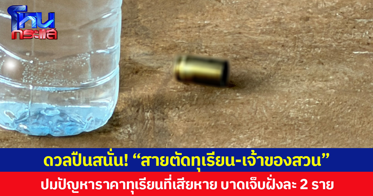 ดวลปืนสนั่น! “สายตัดทุเรียน-เจ้าของสวน” ปมปัญหาราคาทุเรียนที่เสียหาย บาดเจ็บฝั่งละ 2 ราย