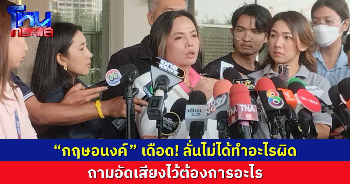 “กฤษอนงค์” เดือด!   ถามอัดเสียงไว้ต้องการอะไร ลั่นไม่ได้ทำอะไรผิด