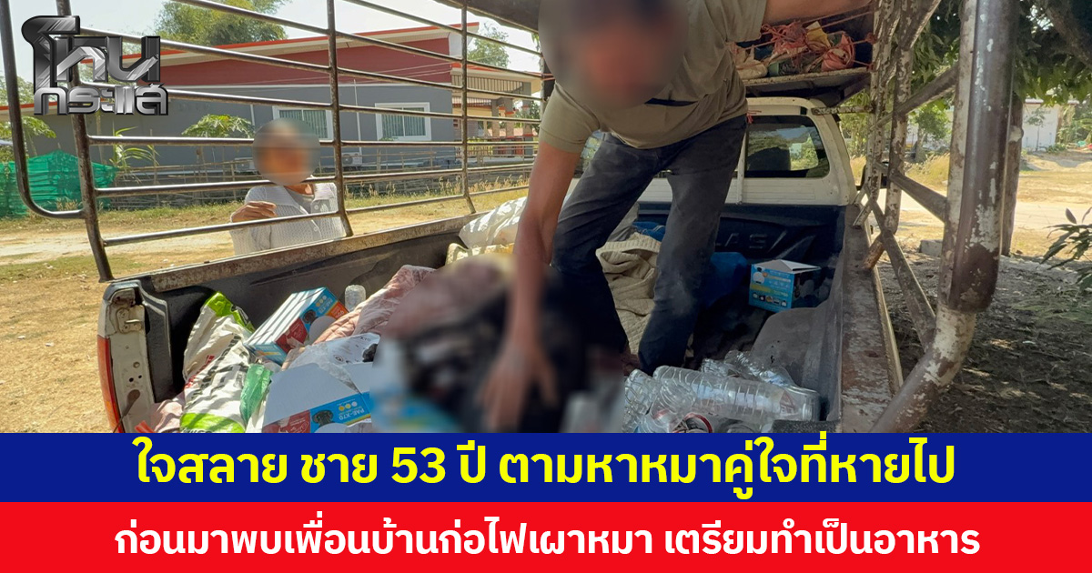 ใจสลาย ชาย 53 ปี ตามหาหมาคู่ใจที่หายไป ก่อนมาพบเพื่อนบ้านก่อไฟเผาหมา เตรียมทำเป็นอาหาร