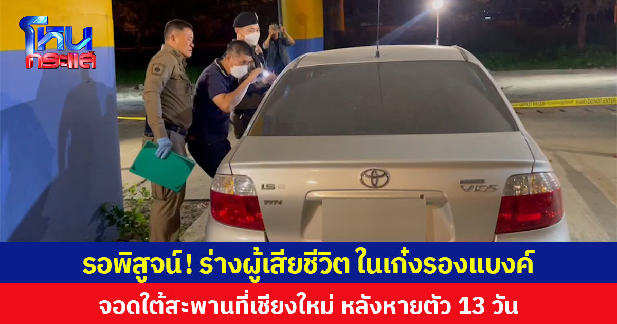รอพิสูจน์! ร่างผู้เสียชีวิต ในเก๋งรองแบงค์ จอดใต้สะพานที่เชียงใหม่ หลังหายตัว 13 วัน