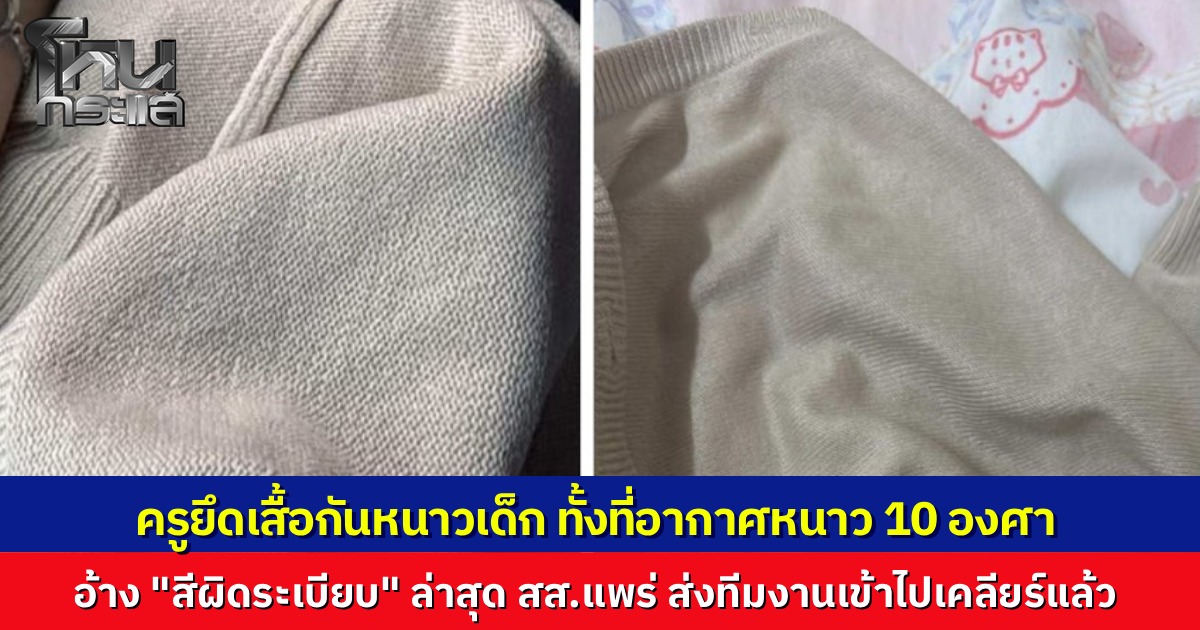 ดรามา นักเรียนถูกครูยึดเสื้อกันหนาว ท่ามกลางอากาศ 10 องศา ที่ จ.แพร่ เหตุสีเสื้อผิดระเบียบ สส.วรวัจน์ ส่งทีมงานรุดตรวจสอบ ผอ.โรงเรียนขอโทษแล้ว จะปรับปรุงกฎระเบียบให้มีความยืดหยุ่นกว่านี้