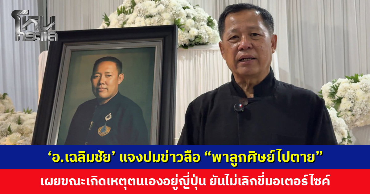 ‘อ.เฉลิมชัย’ อัดคลิปแจงปมข่าวลือ “พาลูกศิษย์ไปตาย” เผยขณะเกิดเหตุตนเองอยู่ญี่ปุ่น ยันไม่เลิกขี่มอเตอร์ไซค์