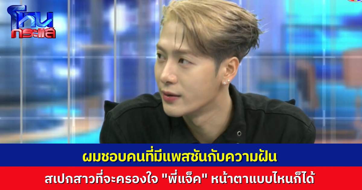 “พี่แจ็ค” เผยสเปกสาวในใจ ชอบคนมีแพสชัน แถมเอาคืนถามกลับ “เซน เมจกา” แต่ไม่ถาม “พี่หน่วง” ผมรู้ว่าเขาไม่ตอบหรอก