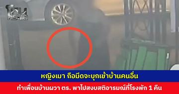 หญิงเมา ถือมีดจะบุกเข้าบ้านคนอื่น ทำเพื่อนบ้านผวา ตร. พาไปสงบสติอารมณ์ที่โรงพัก