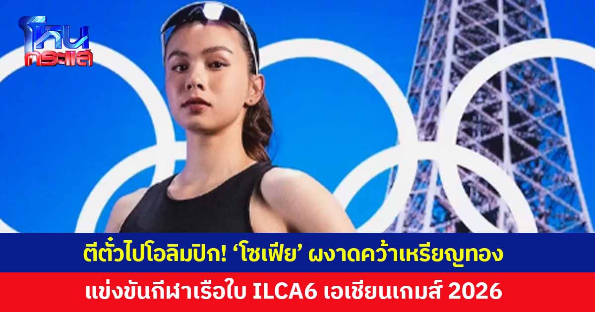 ตีตั๋วไปโอลิมปิก! 'โซเฟีย เกล มอนโกเมอรี่' ผงาดคว้าเหรียญทอง การแข่งขันกีฬาเรือใบ ILCA6 เอเชียนเกมส์ 2026 ซึ่งเป็นทองที่ 13 ทัพนักกีฬาไทย