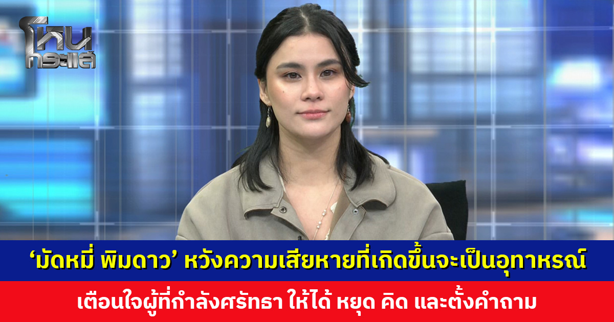 ‘มัดหมี่ พิมดาว’ หวังความเสียหายที่เกิดขึ้นจะเป็นอุทาหรณ์ เตือนใจผู้ที่กำลังศรัทธา ให้ได้ หยุด คิด และตั้งคำถาม