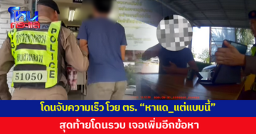 หนุ่มโดนจับขับเร็วเกินกำหนด โวยตำรวจ "หาแด_กันแต่แบบนี้" สุดท้ายโดนอีกข้อหา