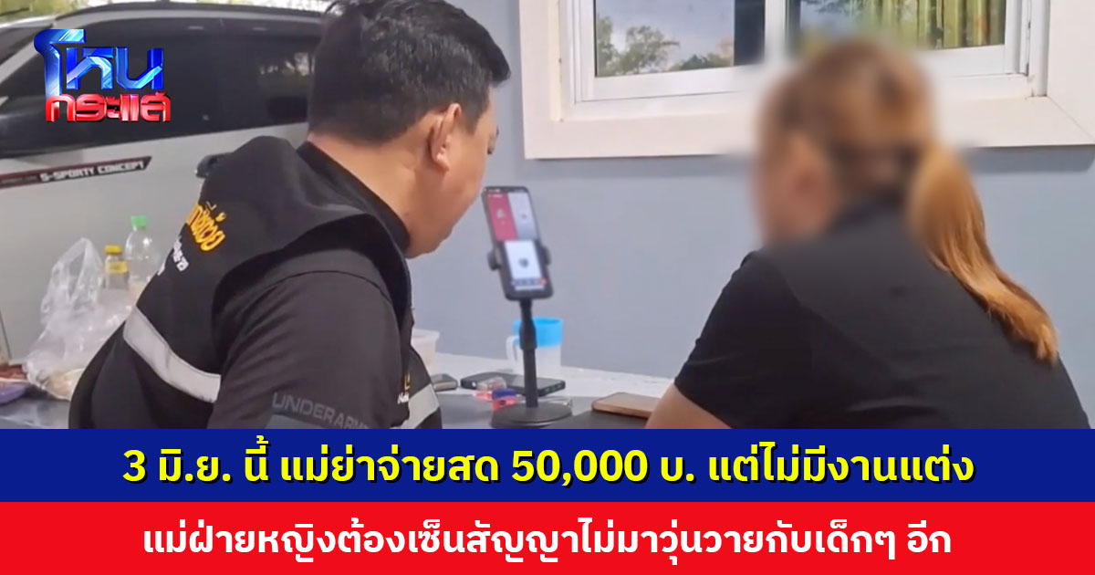 ดรามาหมั้นแล้วไม่มาแต่ง! แม่ย่าพร้อมจ่ายสด 50,000 บ. แต่แม่ฝ่ายหญิงต้องเซ็นสัญญาไม่มาวุ่นวายอีก