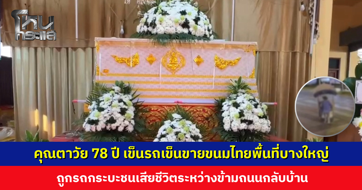 คุณตาวัย 78 ปี เข็นรถเข็นขายขนมไทยในพื้นที่บางใหญ่มากว่า 30 ปี ถูกรถกระบะชนเสียชีวิตระหว่างข้ามถนนกลับบ้าน