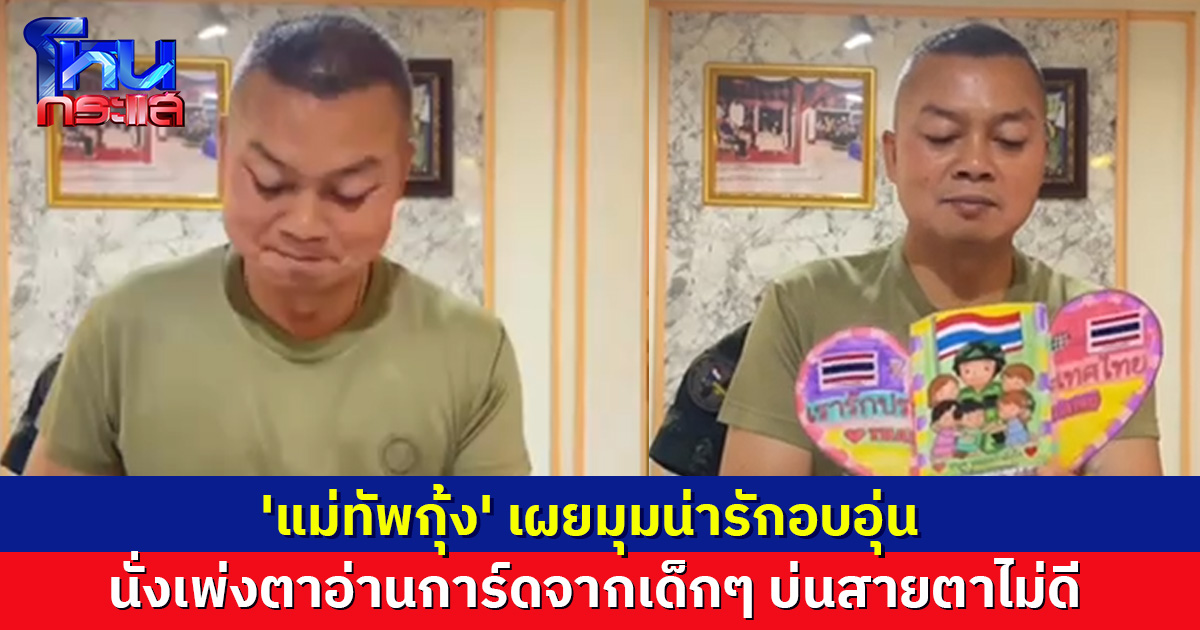'แม่ทัพกุ้ง' เผยมุมน่ารัก นั่งเพ่งตาอ่านการ์ดจากเด็กๆ ส่งกำลังใจให้ทหาร บ่นสายตาไม่ดี แต่ตั้งใจอ่านสุดๆ