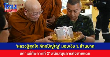 ‘หลวงปู่สุดใจ ภัททปัญโญ’ มอบเงิน 1 ล้านบาท แก่ ‘แม่ทัพภาคที่ 2’ สนับสนุนภารกิจชายแดน
