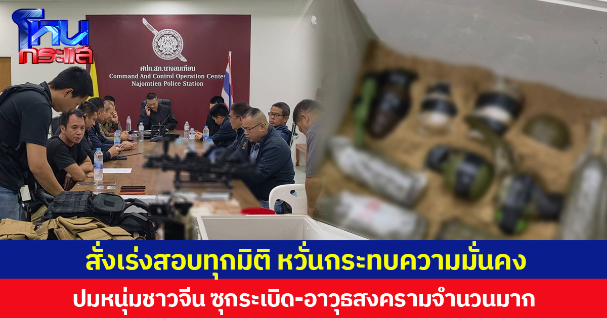 ผบ.ตร.สั่งเร่งสอบทุกมิติ หวั่นกระทบความมั่นคง  ปมหนุ่มชาวจีน ซุกระเบิด-อาวุธสงครามจำนวนมาก