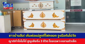 ชาวบ้านลือ! เห็นสามพ่อแม่ลูกที่ไฟคลอก จูงมือกันไปวัด คาดยังไม่รู้ตัวว่าเสียชีวิต ญาติทำใจไม่ได้ สูญเสีย 3 ชีวิตพร้อมกัน