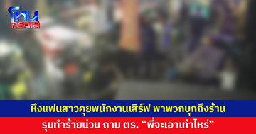 หึงแฟนสาวคุยกับพนักงานเสิร์ฟ พาพวกบุกทำร้ายถึงร้าน พอตำรวจมา ถาม "พี่จะเอาเท่าไหร่"