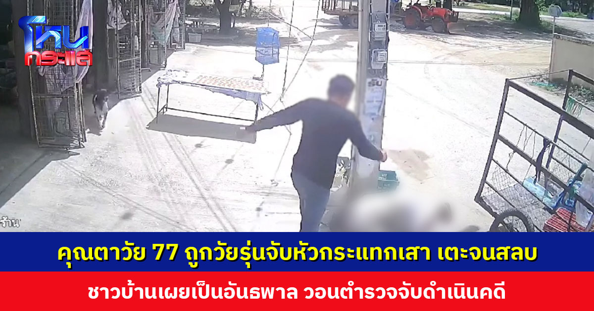คุณตาวัย 77 ปี รับซื้อของเก่า ถูกวัยรุ่นจับหัวกระแทกเสาไฟฟ้า เตะซ้ำจนสลบ ชาวบ้านเผยเป็นอันธพาล ก่อเหตุหลายครั้ง