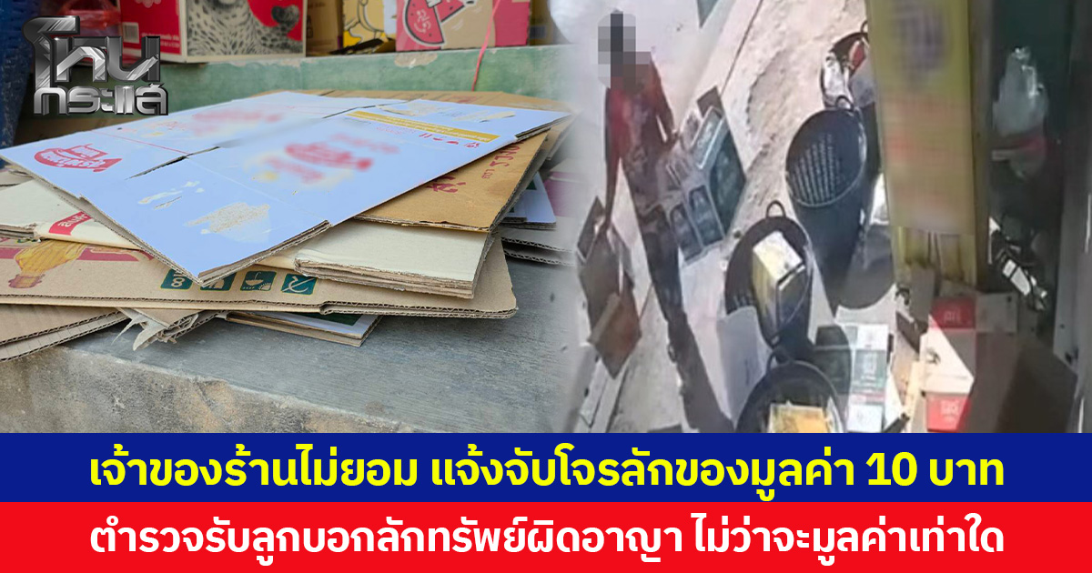 เจ้าของร้านไม่ยอม แจ้งจับโจรลักของมูลค่า 10 บาท  ตำรวจรับลูกบอกลักทรัพย์ผิดอาญา ไม่ว่าจะมูลค่าเท่าใด