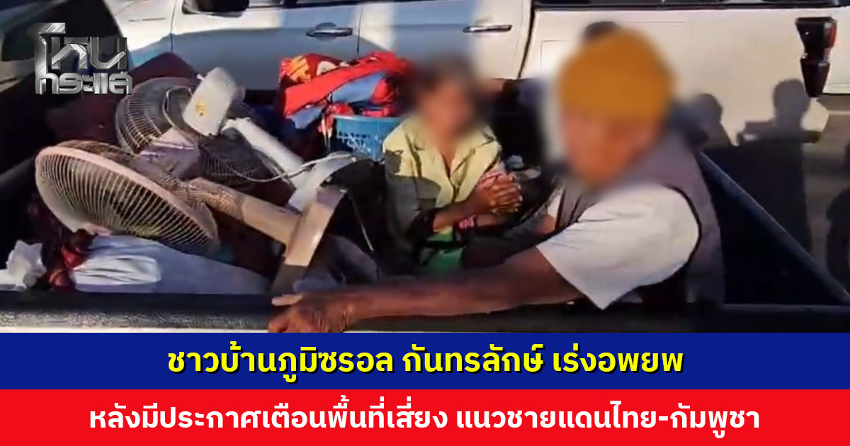 ชาวบ้านภูมิซรอลเร่งอพยพ หลังมีประกาศเตือนพื้นที่เสี่ยง แนวชายแดนไทย-กัมพูชา