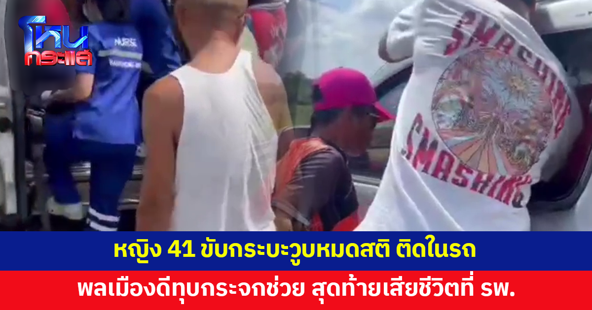 หญิงวัย 41 ขับกระบะวูบหมดสติ พลเมืองดีทุบกระจกช่วย สุดท้ายเสียชีวิตที่โรงพยาบาล