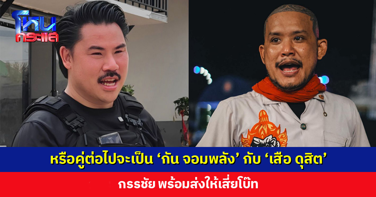 หรือคู่ต่อไปจะเป็น ‘กัน จอมพลัง’ กับ ‘เสือ ดุสิต’ กรรชัยพร้อมส่งให้เสี่ยโบ๊ท