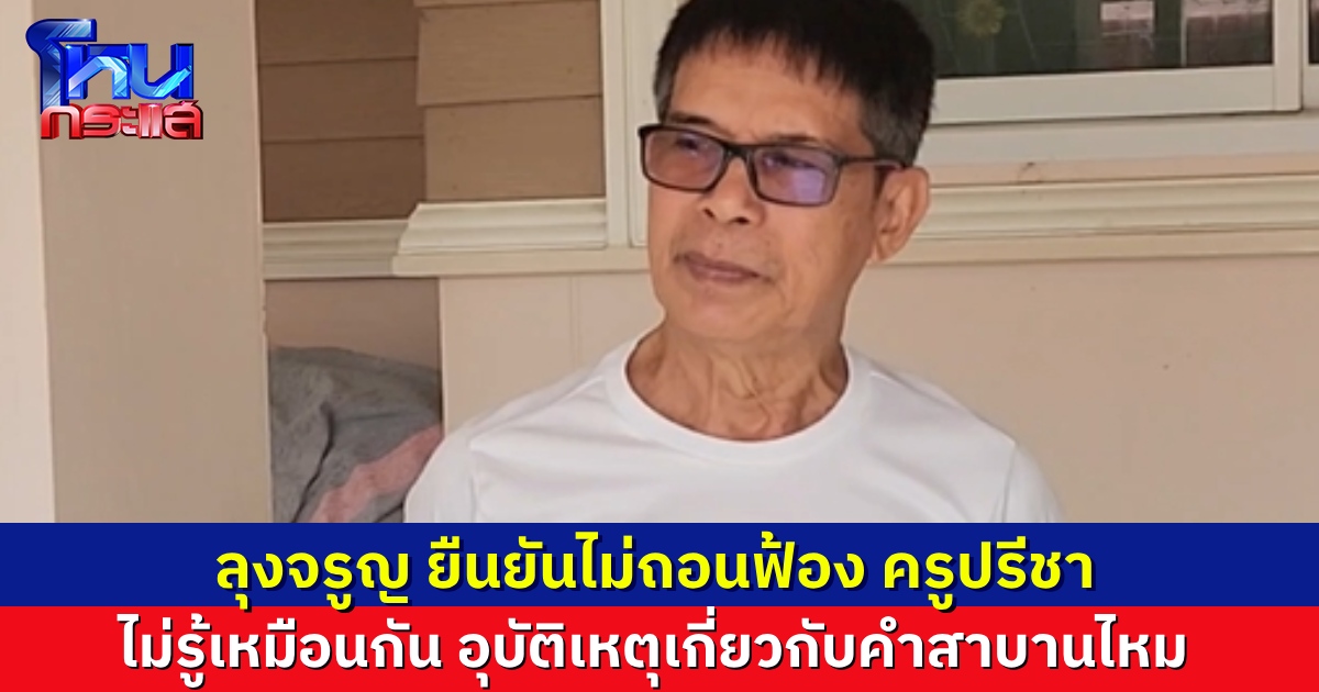 “ลุงจรูญ” ยืนยันไม่ถอนฟ้อง “ครูปรีชา” ไม่รู้ที่ประสบอุบัติเหตุเกี่ยวกับการสาบานไหม แต่ตนเชื่อในคำสาบานของตัวเอง