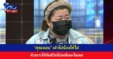 ‘คุณแอม’ เล่าไปร้องไห้ไป หัวเราะให้กับชีวิตไม่เหลืออะไรเลย เผยที่ผ่านมาต้องต่อสู้อย่างหนัก อัดอั้นมาก