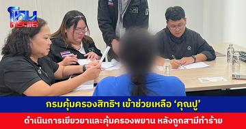กรมคุ้มครองสิทธิฯ เข้าช่วยเหลือ ‘คุณปู’ หลังถูกสามีทำร้าย-ข่มขู่ กวาดทรัพย์สินกว่า 6 แสนหลบหนี