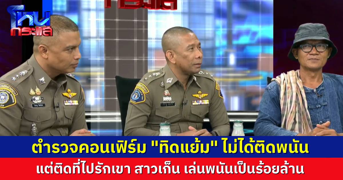 คอนเฟิร์ม “ทิดแย้ม” ไม่ได้ติดพนัน คนที่ติดคือ “สาวเก็น” ยอมรับว่าวิดีโอคอลที่ไม่เหมาะสมไปในทางเพศกันจริง และมีการกุเรื่องแบล็กเมล์เรียกเอาเงิน