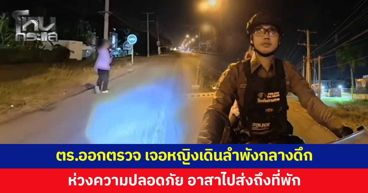ชื่นชม! 'หมู่ปอนด์' ออกตรวจกลางคืน เจอหญิงเดินลำพังริมถนน อาสาไปส่งถึงที่พัก