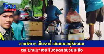 ชายพิการ รถจักรยานยนต์พ่วงข้างน้ำมันหมด เดินเข็นริมถนน ตร.ผ่านมาเจอ รีบช่วยเหลือ