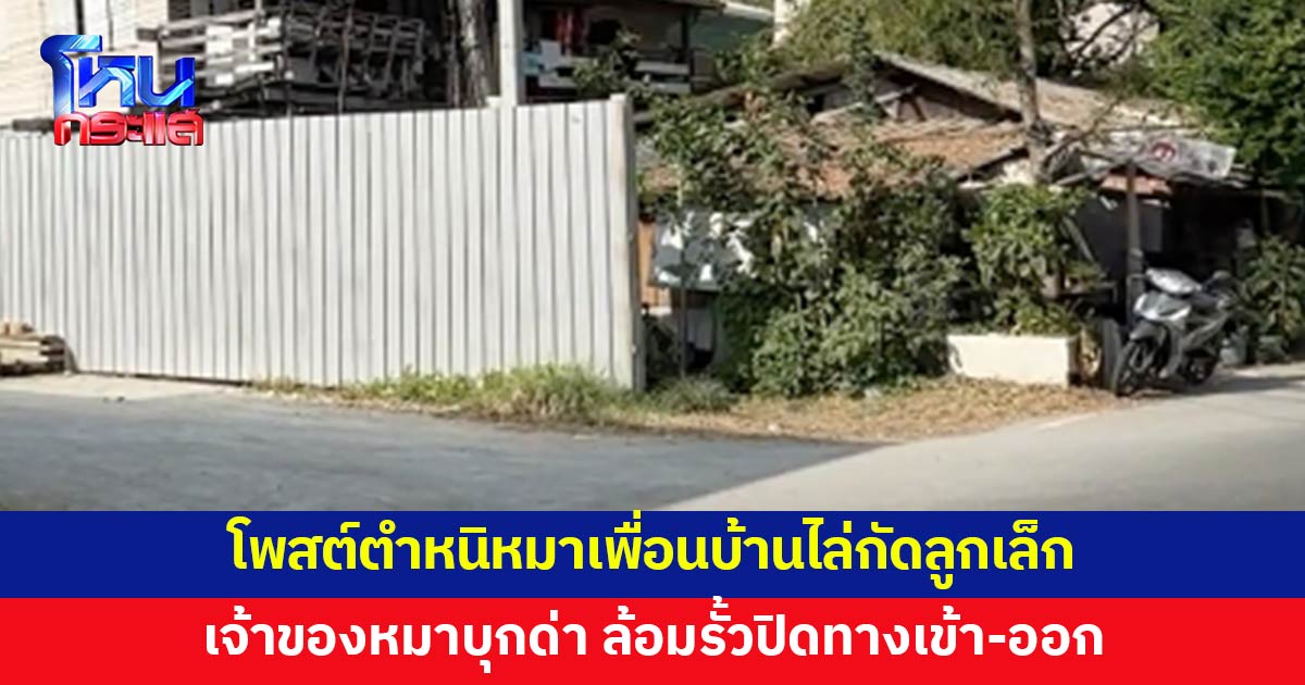 หมาเพื่อนบ้านไล่กัดลูกเล็ก สาวสุดทนโพสต์ตำหนิ เจ้าของหมาล้อมรั้วปิดทางเข้า-ออก