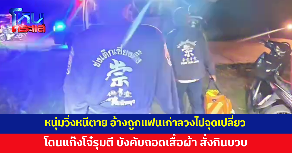 หนุ่มวิ่งหนีตาย อ้างถูกแฟนเก่าลวงไปจุดเปลี่ยว โดนแก๊งวัยรุ่นรุมทำร้าย บังคับถอดเสื้อผ้า อนาจารแล้วชิงทรัพย์