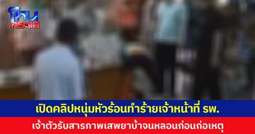 เปิดคลิปหนุ่มหัวร้อนทำร้ายเจ้าหน้าที่ รพ. เจ้าตัวรับสารภาพเสพยาบ้าจนหลอนก่อนก่อเหตุ