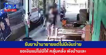 ลูกรับยาบ้ามาขายแต่ไม่มีเงินจ่าย ขอเงินแม่ก็ไม่มีให้ คลั่งพังบ้าน 