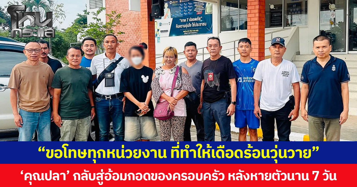 “ขอโทษทุกหน่วยงาน ที่ทำให้เดือดร้อนวุ่นวาย” ‘คุณปลา’ กลับสู่อ้อมกอดของครอบครัว หลังหายตัวนาน 7 วัน