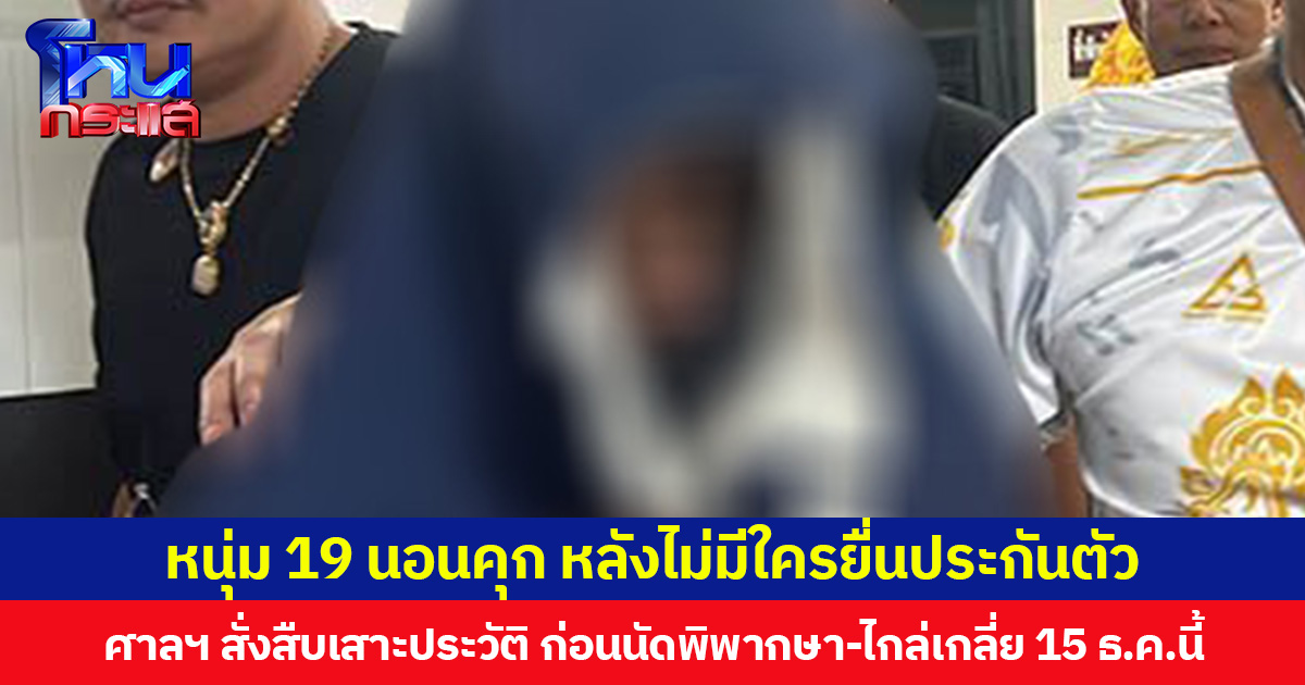 หนุ่ม 19 นอนคุก หลังไม่มีใครยื่นประกันตัว คดีทำร้ายสาวกลางห้าแยกลาดพร้าว  ศาลฯสั่งให้สืบเสาะประวัติเพื่อรายงานศาลทราบ ก่อนนัดพิพากษา-ไกล่เกลี่ยทางแพ่ง 15 ธ.ค.นี้