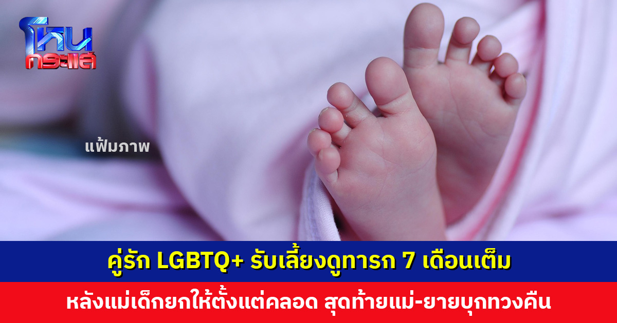 คู่รัก LGBTQ+ รับเลี้ยงดูทารก 7 เดือนเต็ม สุดท้ายแม่-ยายบุกทวงคืน อ้างตอนแรกแม่เด็กไม่กล้าบอกที่บ้าน