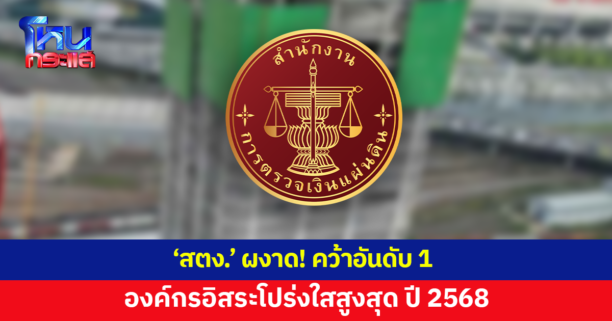 'สตง.' ผงาดอันดับ 1 องค์กรอิสระโปร่งใสสูงสุด ปี 2568