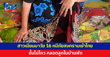 สาวท้องแก่ชาวเมียนมาวัย 16 หนีภัยสงครามเข้าไทย อั้นไม่ไหว คลอดลูกในบ้านพัก