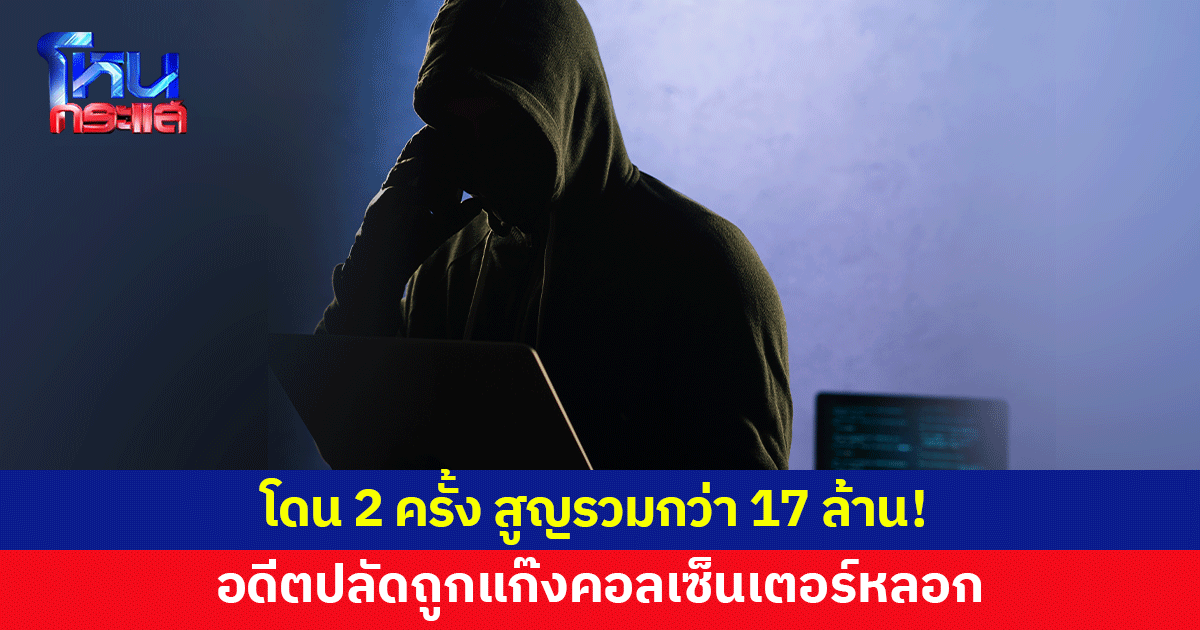 อดีตปลัดถูกแก๊งคอลเซ็นเตอร์หลอกกดลิงก์ โดน 2 ครั้ง สูญรวมกว่า 17 ล้าน
