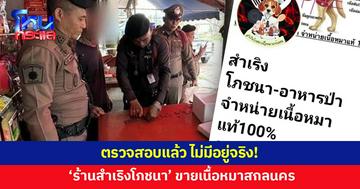 แชร์สนั่น! 'ร้านสำเริงโภชนา' ขายเนื้อหมาในสกลนคร รอง ผบก.ยืนยันไม่มีอยู่จริง