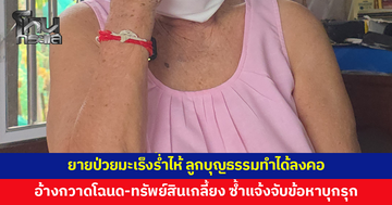 สะเทือนใจ! ยายป่วยมะเร็งอ้างลูกบุญธรรมที่เลี้ยงมานานกว่า 50 ปี กวาดโฉนด-ทรัพย์สินเกลี้ยง