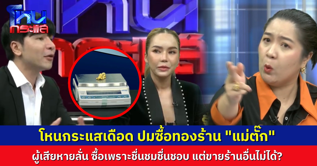 โหนกระแสเทปเดือด “แม่ตั๊ก-ป๋าเบียร์” เผชิญหน้าผู้เสียหาย ซื้อทองในไลฟ์ ทำไมเอาไปขายร้านอื่น เขาไม่รับซื้อ