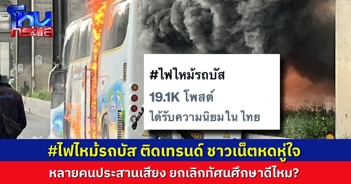 #ไฟไหม้รถบัส ติดเทรนด์ ชาวเน็ตประสานเสียง การทัศนศึกษา ยังควรมีอยู่ไหม?