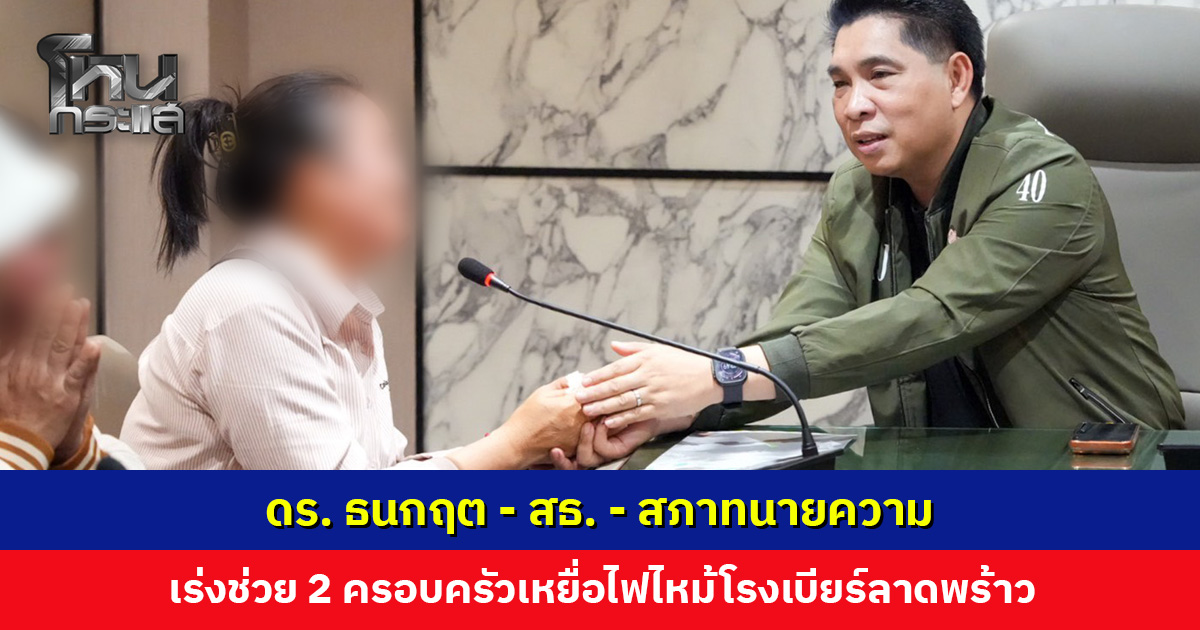 ดร. ธนกฤต-สธ.-สภาทนายความ เร่งช่วย 2 ครอบครัวเหยื่อไฟไหม้โรงเบียร์ลาดพร้าว