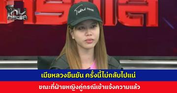 เมียหลวงเผยให้โอกาสหลายครั้ง แต่ครั้งนี้ยืนยันไม่กลับไป ขณะที่ฝ่ายหญิงคู่กรณีเข้าแจ้งความแล้ว
