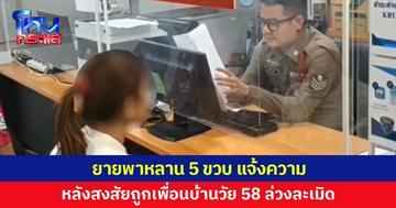 ยายพาหลาน 5 ขวบ แจ้งความ หลังนำหลานฝากเลี้ยง พบร่องรอยถูกล่วงละเมิด สงสัยชายวัย 58 ขอตร.เร่งสอบ